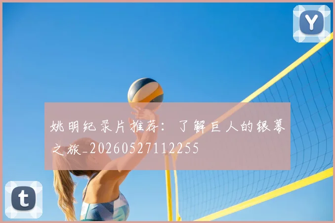姚明纪录片推荐:了解巨人的银幕之旅_20260527112255
