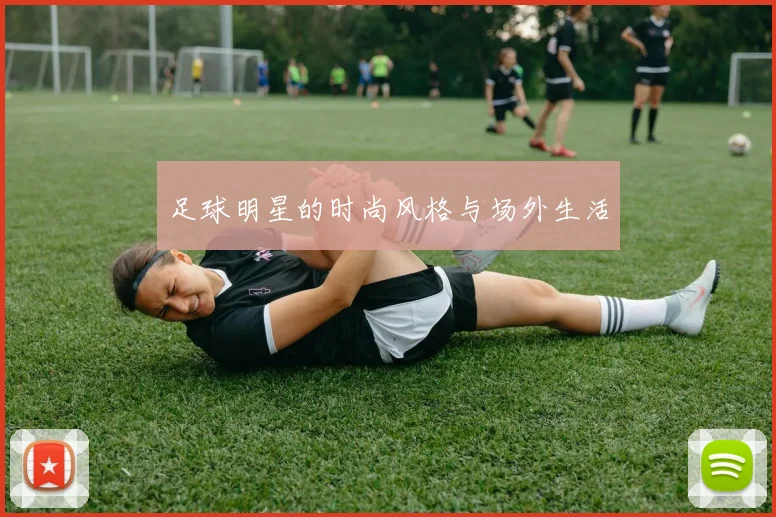 足球明星的时尚风格与场外生活