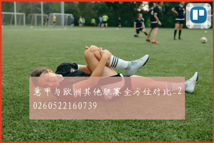意甲与欧洲其他联赛全方位对比_20260522160739