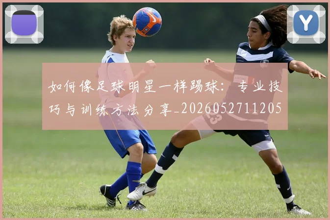 如何像足球明星一样踢球:专业技巧与训练方法分享_20260527112053