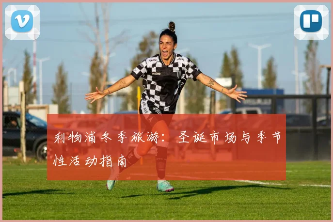 利物浦冬季旅游:圣诞市场与季节性活动指南