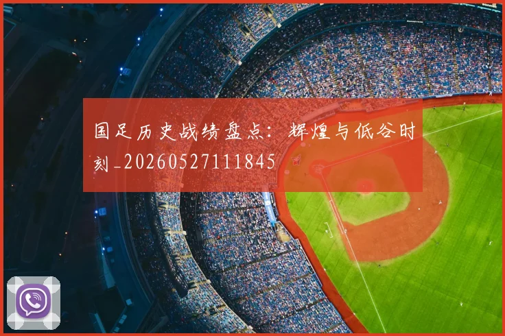 国足历史战绩盘点:辉煌与低谷时刻_20260527111845