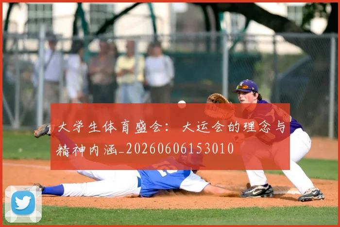 大学生体育盛会:大运会的理念与精神内涵_20260606153010