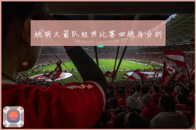 姚明火箭队经典比赛回顾与分析