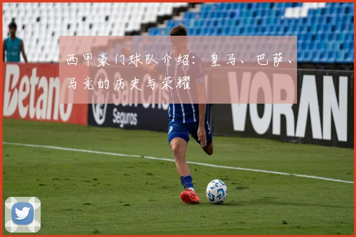 西甲豪门球队介绍:皇马、巴萨、马竞的历史与荣耀
