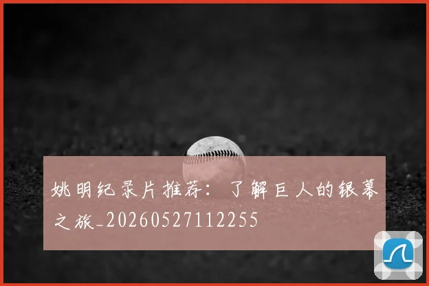 姚明纪录片推荐:了解巨人的银幕之旅_20260527112255