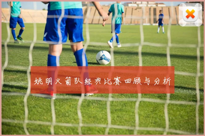 姚明火箭队经典比赛回顾与分析