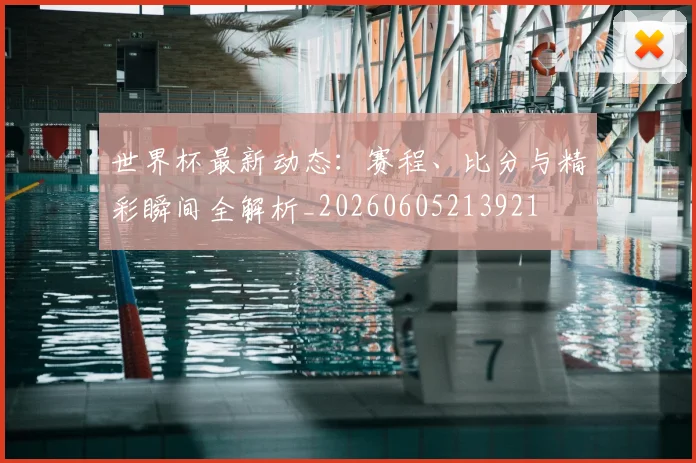 世界杯最新动态:赛程、比分与精彩瞬间全解析_20260605213921