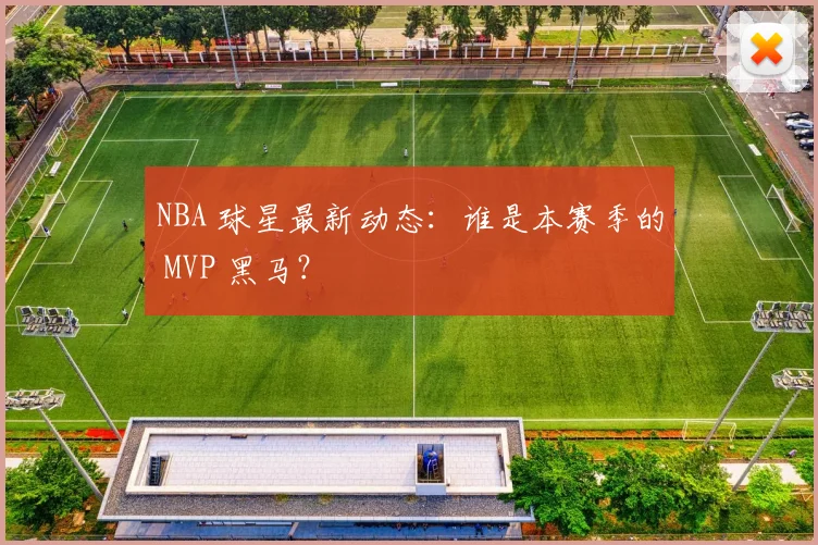 NBA 球星最新动态:谁是本赛季的 MVP 黑马?