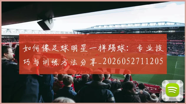如何像足球明星一样踢球:专业技巧与训练方法分享_20260527112053